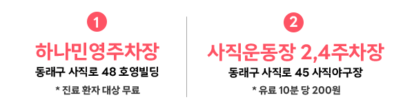 1 하나민영주차장 동래구 사직로 48 호영빌딩(진료 환자 무료) 2 사직운동장 2,4주차장 동래구 사직로 45 사직야구장(10분당 200원)